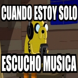 Meme Personalizado Cuando Estoy Solo Escucho Musica