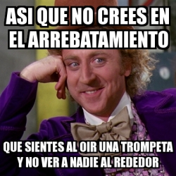 Meme Willy Wonka Asi Que No Crees En El Arrebatamiento Que Sientes Al