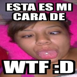 Meme Personalizado Esta Es Mi Cara De Wtf D 3289516