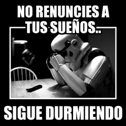 Meme Sad Trooper NO RENUNCIES A TUS SUEÃOS SIGUE DURMIENDO 3297013