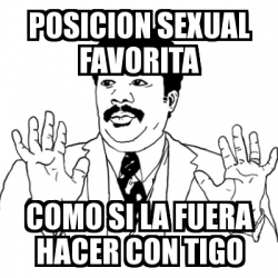 Meme Ay Si Posicion Sexual Favorita Como Si La Fuera Hacer Con Tigo