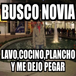 Meme Personalizado Busco Novia Lavo Cocino Plancho Y Me Dejo Pegar