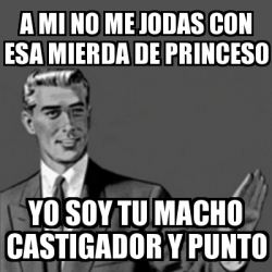 Meme Correction Guy A Mi No Me Jodas Con Esa Mierda De Princeso Yo