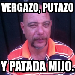 Meme Personalizado Vergazo Putazo Y Patada Mijo