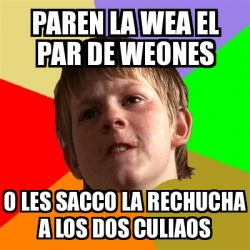 Meme Chico Malo Paren La Wea El Par De Weones O Les Sacco La Rechucha