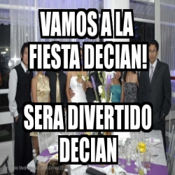 Meme Personalizado Vamos A La Fiesta Decian Sera Divertido Decian