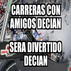 Meme Personalizado Carreras Con Amigos Decian Sera Divertido Decian