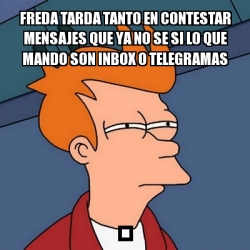 Meme Futurama Fry Freda Tarda Tanto En Contestar Mensajes Que Ya No