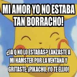 Meme Personalizado MI AMOR YO NO ESTABA TAN BORRACHO JA Q NO LO