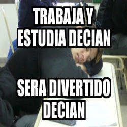 Meme Personalizado Trabaja Y Estudia Decian Sera Divertido Decian