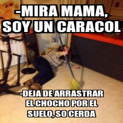 Meme Personalizado MIRA MAMA SOY UN CARACOL DEJA DE ARRASTRAR EL