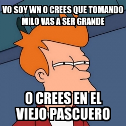 Meme Futurama Fry Vo Soy Wn O Crees Que Tomando Milo Vas A Ser Grande