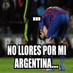 Meme Personalizado - no llores por mi argentina.... - 3510649