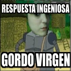 Meme Personalizado Respuesta Ingeniosa Gordo Virgen 3516057