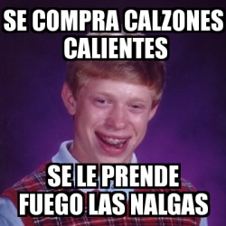 Meme Bad Luck Brian Se Compra Calzones Calientes Se Le Prende Fuego