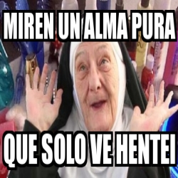 Meme Personalizado Miren Un Alma Pura Que Solo Ve Hentei