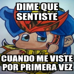 Meme Personalizado Dime Que Sentiste Cuando Me Viste Por Primera Vez