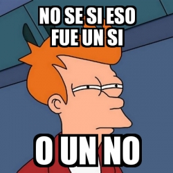 Meme Futurama Fry No Se Si Eso Fue Un Si O Un No 3553845