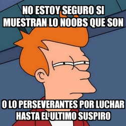 Meme Futurama Fry No Estoy Seguro Si Muestran Lo Noobs Que Son O Lo