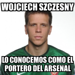 Meme Personalizado Wojciech Szczesny Lo Conocemos Como El Portero Del