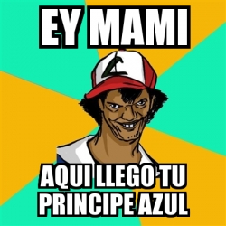 Meme Ash Pedreiro Ey Mami Aqui Llego Tu Principe Azul