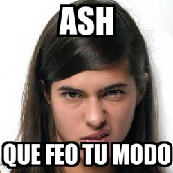 Meme Personalizado Ash Que Feo Tu Modo