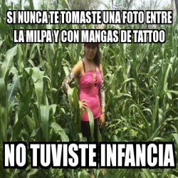 Meme Personalizado Si Nunca Te Tomaste Una Foto Entre La Milpa Y Con