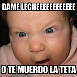 Meme Bebe Furioso Dame Lecheeeeeeeeeeee O Te Muerdo La Teta 3678532