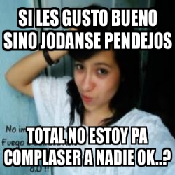 Meme Personalizado Si Les Gusto Bueno Sino Jodanse Pendejos Total No