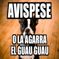 Meme Personalizado AVISPESE O LA AGARRA EL GUAU GUAU 3701120