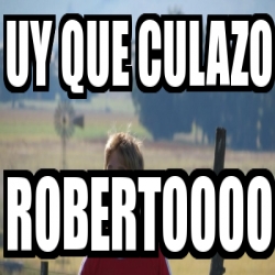 Meme Personalizado Uy Que Culazo Robertoooo 3702930