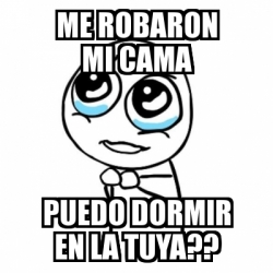 Meme Por Favor Me Robaron Mi Cama Puedo Dormir En La Tuya