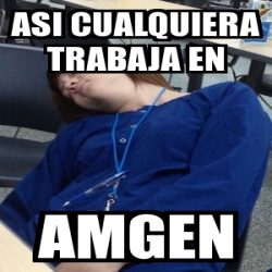 Meme Personalizado Asi Cualquiera Trabaja En Amgen 3713917