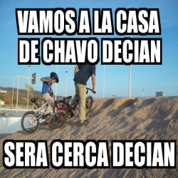 Meme Personalizado Vamos A La Casa De Chavo Decian Sera Cerca Decian