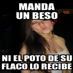 Meme Personalizado Manda Un Beso Ni El Poto De Su Flaco Lo Recibe