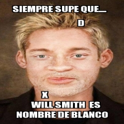 Meme Personalizado Siempre Supe Que D X Will Smith Es Nombre De