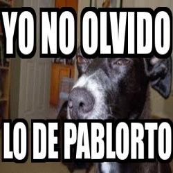 Meme Personalizado Yo No Olvido Lo De Pablorto