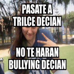 Meme Personalizado PASATE A TRILCE DECIAN NO TE HARAN BULLYING DECIAN