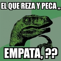 Meme Filosoraptor El Que Reza Y Peca Empata