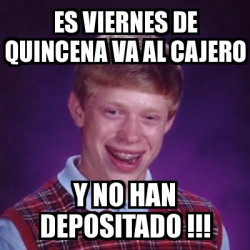 Meme Bad Luck Brian Es Viernes De Quincena Va Al Cajero Y No Han