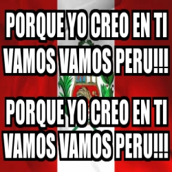 Meme Personalizado Porque Yo Creo En Ti Vamos Vamos Peru Porque Yo