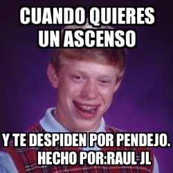 Meme Bad Luck Brian Cuando Quieres Un Ascenso Y Te Despiden Por