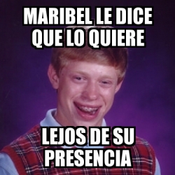 Meme Bad Luck Brian MARIBEL LE DICE QUE LO QUIERE LEJOS DE SU