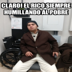 Meme Personalizado Claro EL RICO SIEMPRE HUMILLANDO AL POBRE 30203436