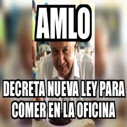 Meme Personalizado AMLO Decreta Nueva Ley Para Comer En La Oficina