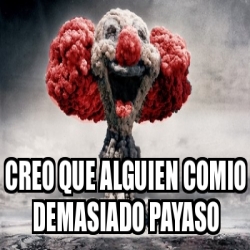 Meme Personalizado Creo Que Alguien Comio Demasiado Payaso 30253853