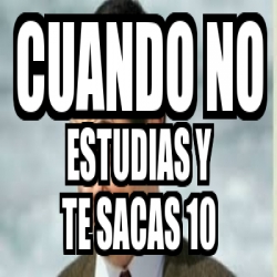 Meme Personalizado CUANDO NO ESTUDIAS Y TE SACAS 10 30030862