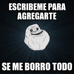 Meme Forever Alone Escribeme Para Agregarte Se Me Borro Todo 30035481