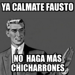 Meme Correction Guy Ya Calmate Fausto No Haga M S Chicharrones