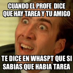 Meme No Me Digas Cuando El Profe Dice Que Hay Tarea Y Tu Amigo Te